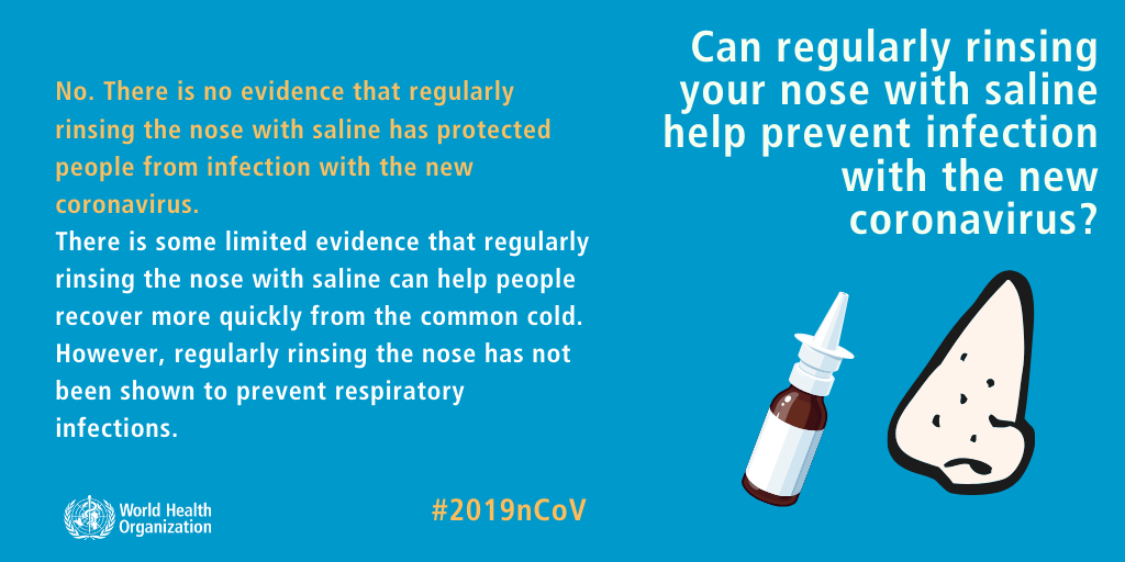No. There is no evidence that regularly rinsing the nose with saline has protected people from infection with the new coronavirus. There is some limited evidence that regularly rinsing nose with saline can help people recover more quickly from the common cold. However, regularly rinsing the nose has not been shown to prevent respiratory infections.